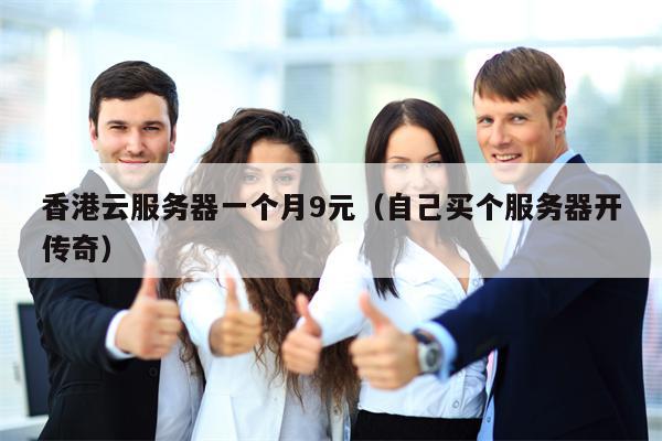 香港云服务器一个月9元（自己买个服务器开传奇）