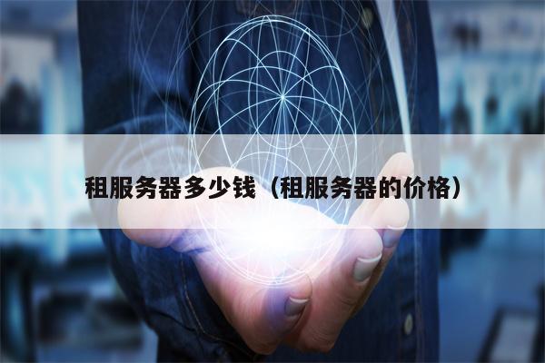 租服务器多少钱（租服务器的价格）