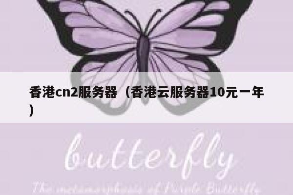 香港cn2服务器（香港云服务器10元一年）