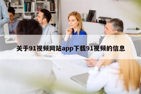 关于91视频网站app下载91视频的信息