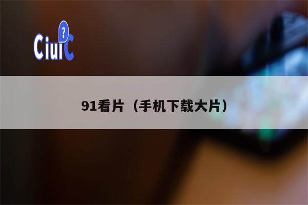 91看片（手机下载大片）
