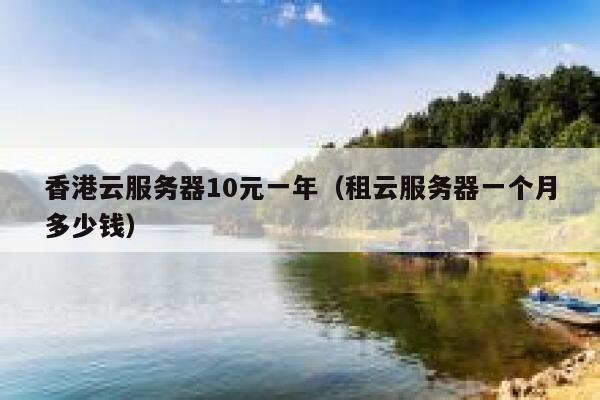香港云服务器10元一年（租云服务器一个月多少钱）