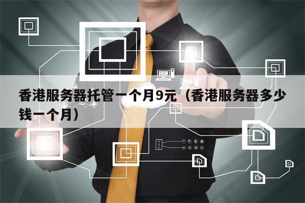 香港服务器托管一个月9元（香港服务器多少钱一个月）