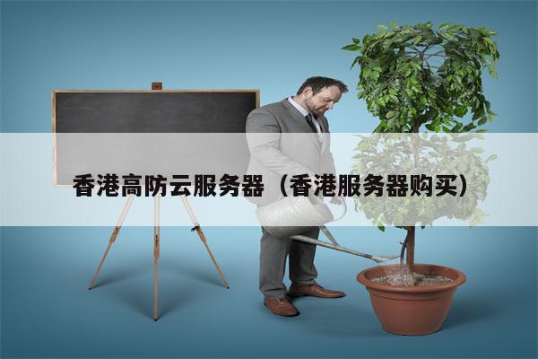 香港高防云服务器（香港服务器购买）