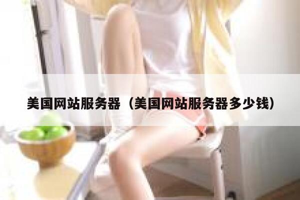 美国网站服务器（美国网站服务器多少钱）