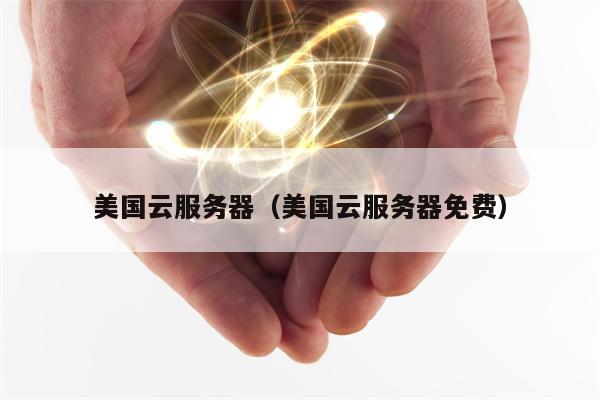 美国云服务器（美国云服务器免费）