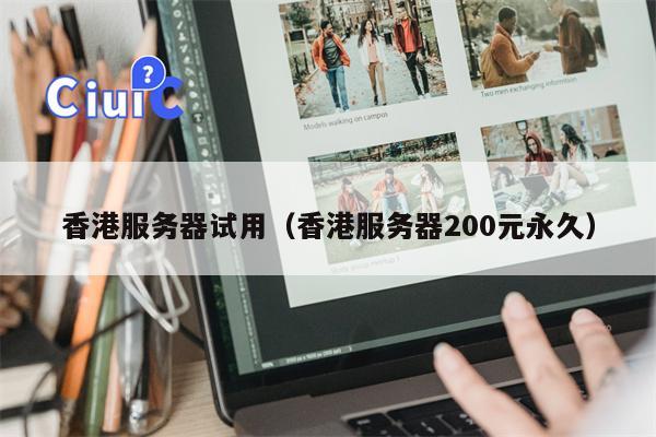 香港服务器试用（香港服务器200元永久）