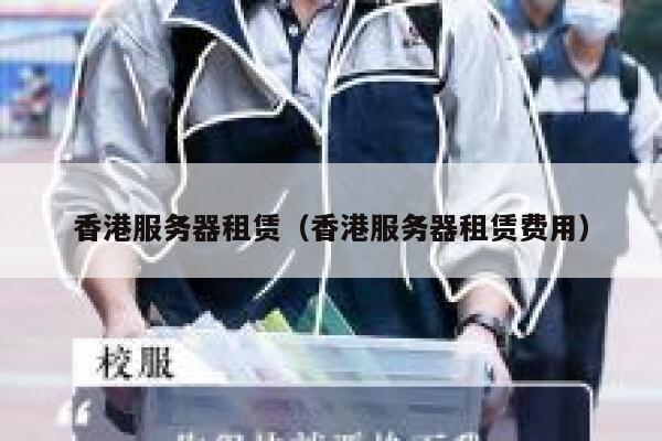 香港服务器租赁（香港服务器租赁费用）