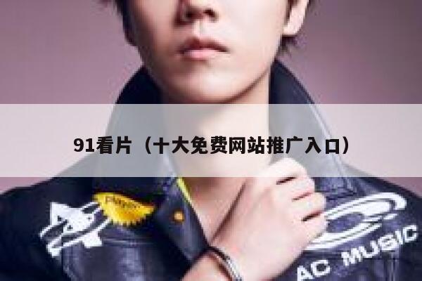 91看片（十大免费网站推广入口）