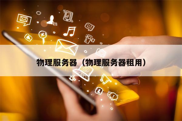 物理服务器（物理服务器租用）