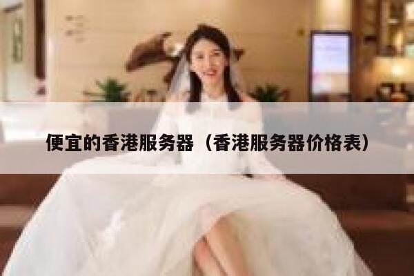 便宜的香港服务器（香港服务器价格表）