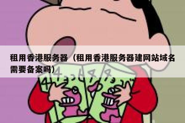 租用香港服务器（租用香港服务器建网站域名需要备案吗）