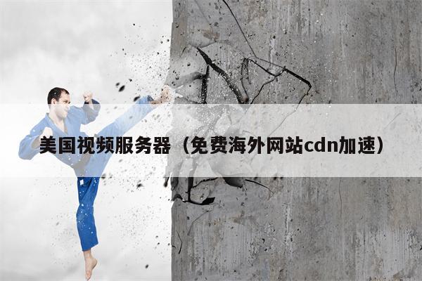 美国视频服务器（免费海外网站cdn加速）