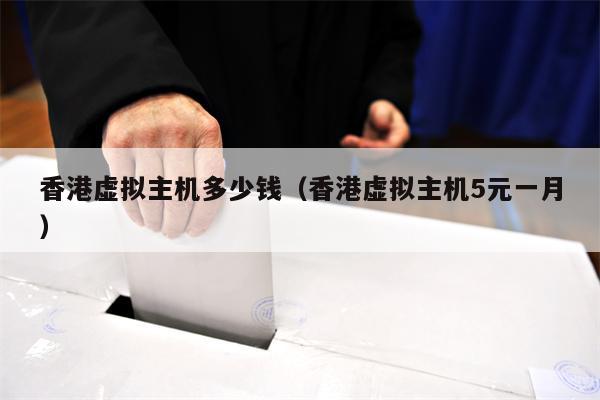 香港虚拟主机多少钱（香港虚拟主机5元一月）