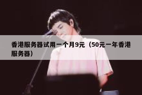 香港服务器试用一个月9元（50元一年香港服务器）