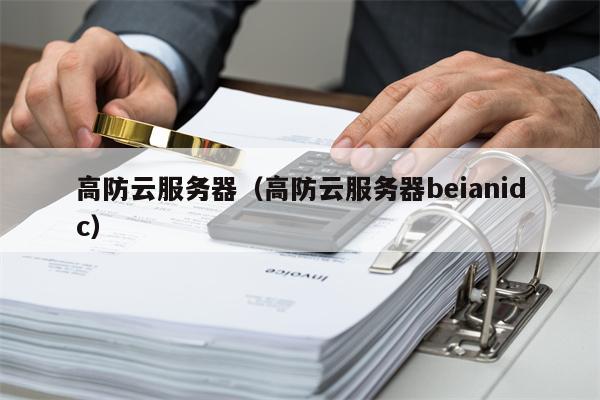 高防云服务器（高防云服务器beianidc）