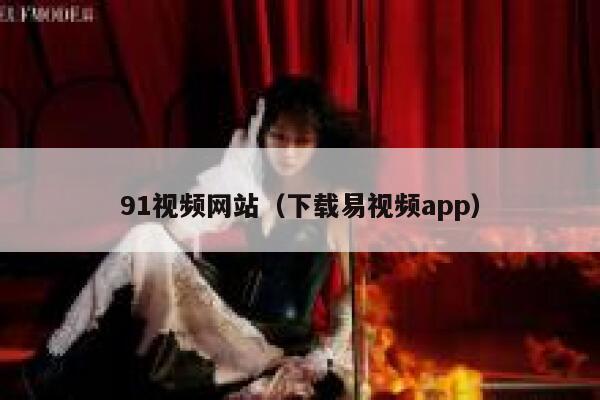 91视频网站（下载易视频app）