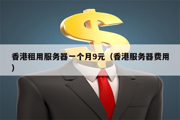 香港租用服务器一个月9元（香港服务器费用）