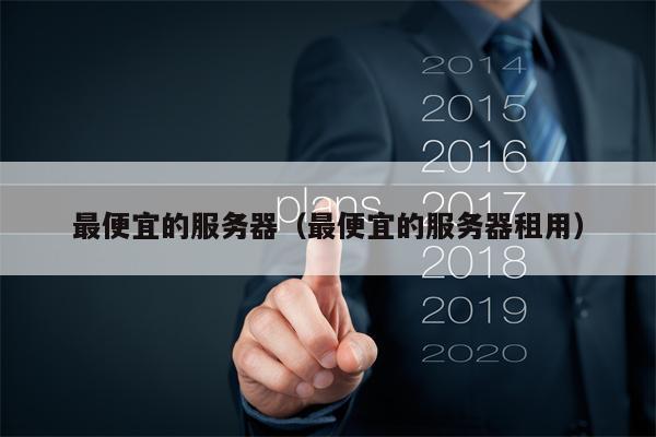 最便宜的服务器（最便宜的服务器租用）