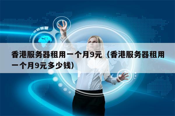香港服务器租用一个月9元（香港服务器租用一个月9元多少钱）