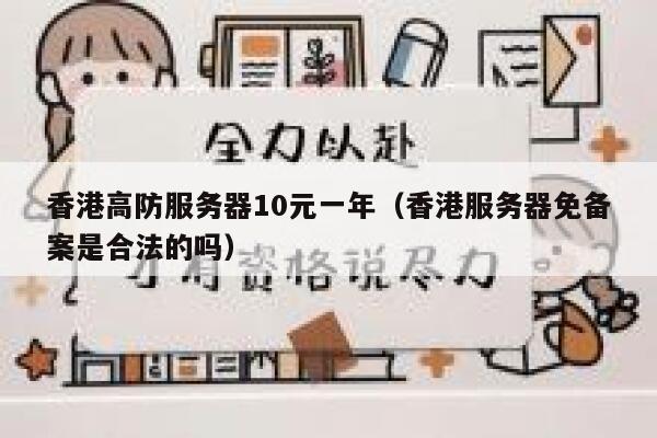 香港高防服务器10元一年（香港服务器免备案是合法的吗）