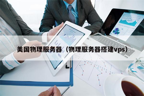 美国物理服务器（物理服务器搭建vps）