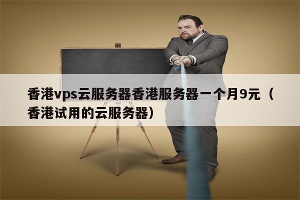 香港vps云服务器香港服务器一个月9元（香港试用的云服务器）