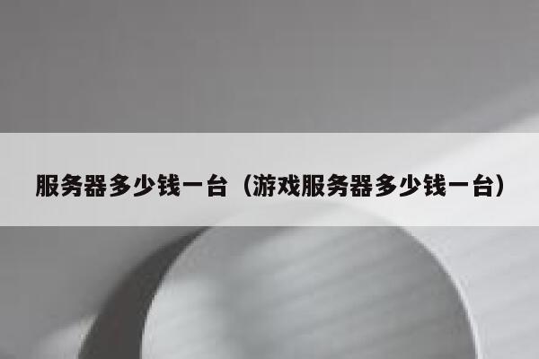 服务器多少钱一台（游戏服务器多少钱一台）