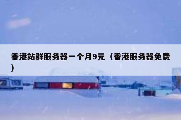 香港站群服务器一个月9元（香港服务器免费）