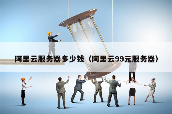 阿里云服务器多少钱（阿里云99元服务器）
