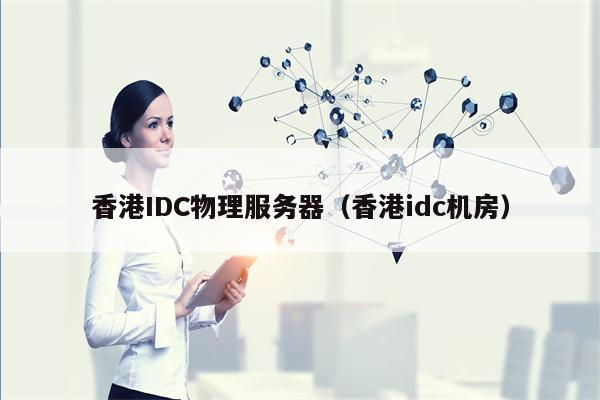 香港IDC物理服务器（香港idc机房）