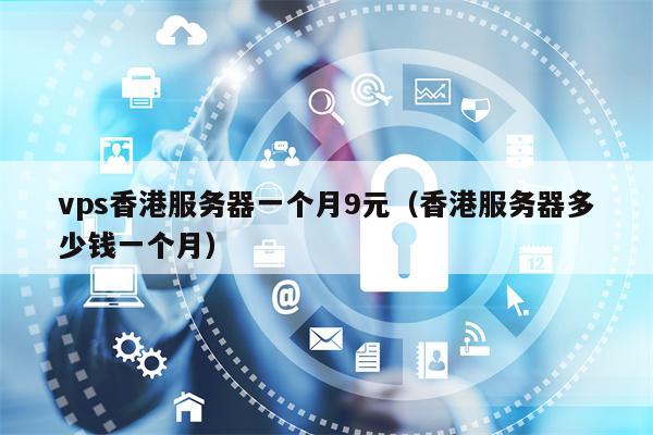 vps香港服务器一个月9元（香港服务器多少钱一个月）