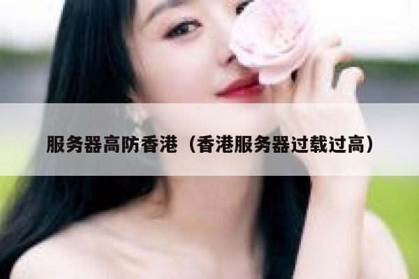 服务器高防香港（香港服务器过载过高）