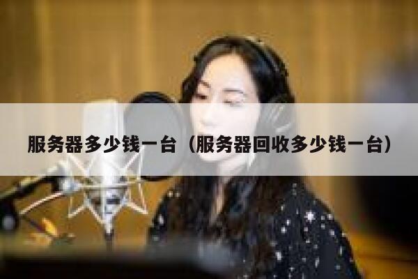 服务器多少钱一台（服务器回收多少钱一台）