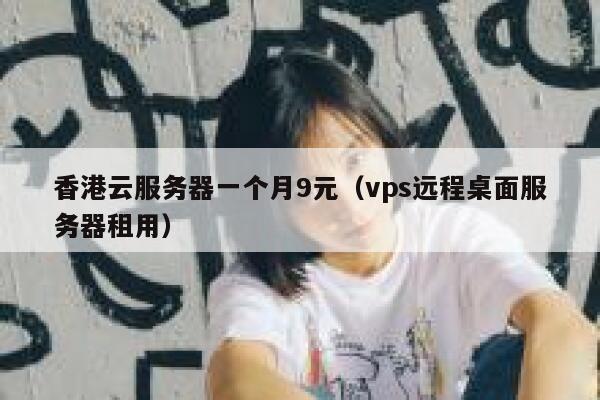 香港云服务器一个月9元（vps远程桌面服务器租用）