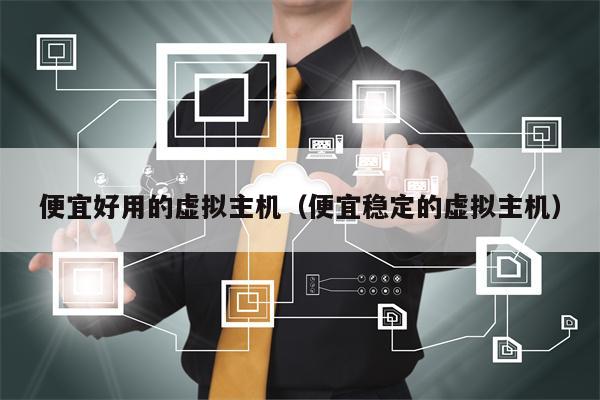 便宜好用的虚拟主机（便宜稳定的虚拟主机）