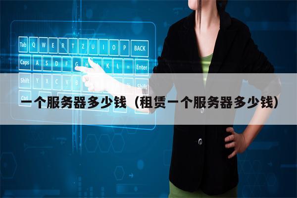 一个服务器多少钱（租赁一个服务器多少钱）