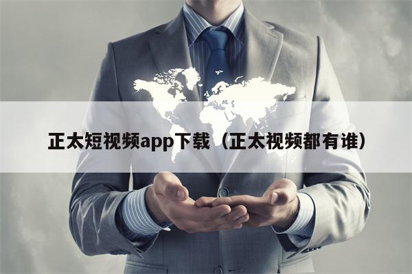 正太短视频app下载（正太视频都有谁）