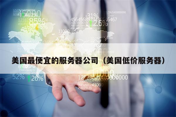 美国最便宜的服务器公司（美国低价服务器）