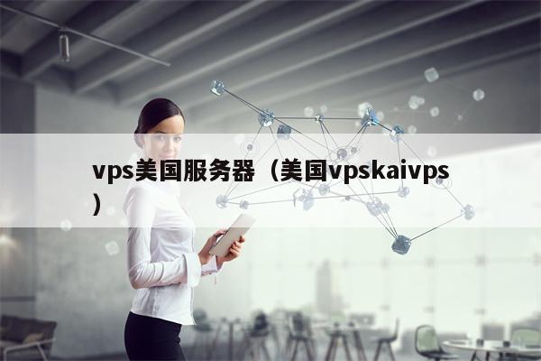 vps美国服务器（美国vpskaivps）
