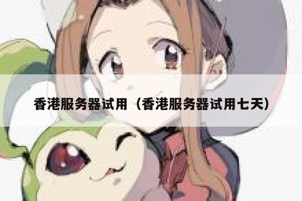 香港服务器试用（香港服务器试用七天）