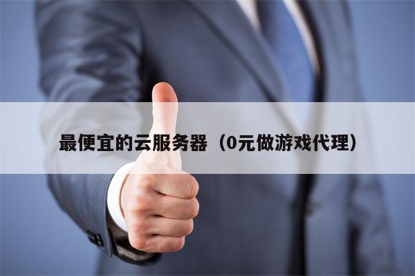 最便宜的云服务器（0元做游戏代理）
