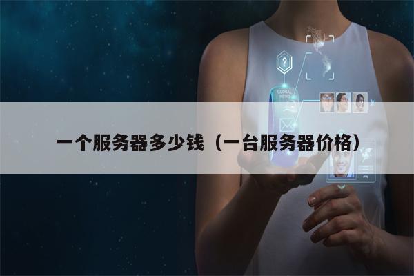 一个服务器多少钱（一台服务器价格）