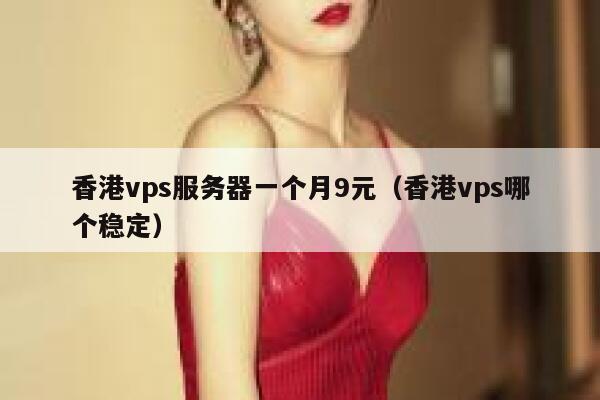 香港vps服务器一个月9元（香港vps哪个稳定）
