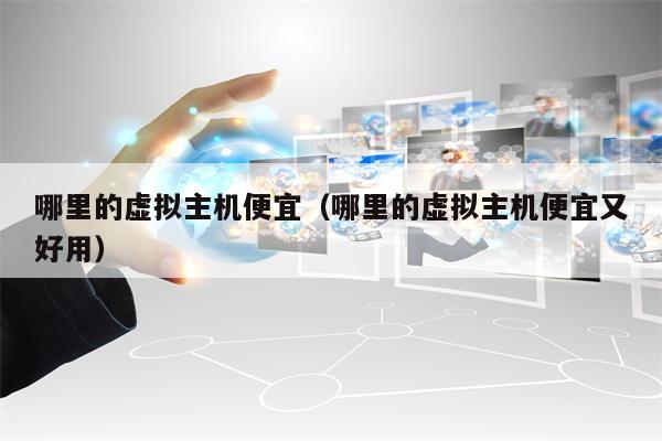 哪里的虚拟主机便宜（哪里的虚拟主机便宜又好用）