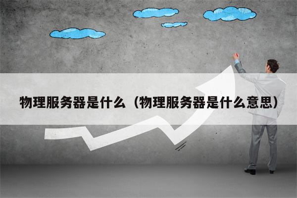物理服务器是什么（物理服务器是什么意思）