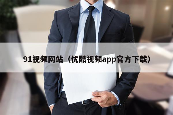 91视频网站（优酷视频app官方下载）