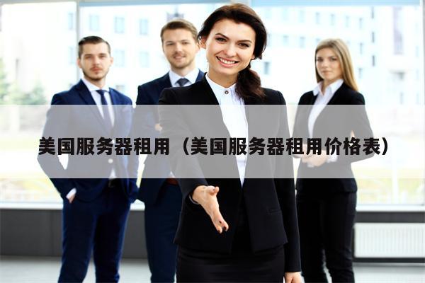 美国服务器租用（美国服务器租用价格表）