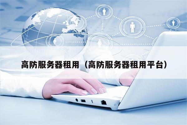 高防服务器租用（高防服务器租用平台）