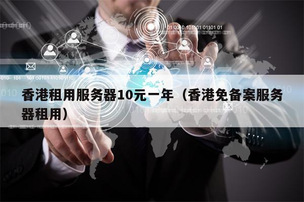 香港租用服务器10元一年（香港免备案服务器租用）